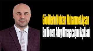 Gönüllerin Muhtarı Muhammet Ayşan Bu Dönem Aday Olmayacağını Açıkladı