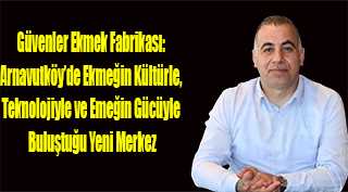 Güvenler Ekmek Fabrikası: Arnavutköy’de Ekmeğin Kültürle, Teknolojiyle ve Emeğin Gücüyle Buluştuğu Yeni Merkez