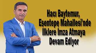 Hacı Baytemur, Esentepe Mahallesi'nde İlklere İmza Atmaya Devam Ediyor