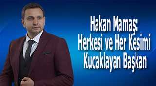 Hakan Mamaş: Herkesi ve Her Kesimi Kucaklayan Başkan
