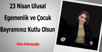 Hale Akbaşoğlu 23 Nisan Kutlama Mesajı