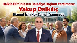 Halkla Bütünleşen Belediye Başkan Yardımcısı: Yakup Dalkılıç