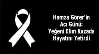 Hamza Görer'in Acı Günü: Yeğeni Elim Kazada Hayatını Yetirdi 