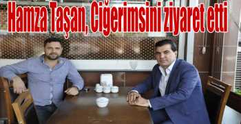Hamza Taşan, Ciğerimsini ziyaret etti