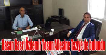 Hasan Basri Özdemir Tosun Ailesine Taziye de bulundu