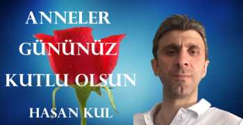 Hasan Kul, Anneler Günü dolayısıyla bir mesaj yayınladı.