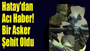 Hatay'da Bir Asker Şehit Oldu