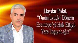 Haydar Polat, "Önümüzdeki Dönem Esentepe'yi Hak Ettiği Yere Taşıyacağız"