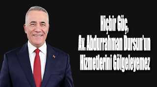 Hiçbir Güç, Av. Abdurrahman Dursun'un Hizmetlerini Gölgeleyemez