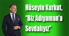 Hüseyin Kurkut, "Biz Adıyaman'a Sevdalıyız"