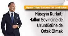 Hüseyin Kurkut; Halkın Sevincine de Üzüntüsüne de Ortak Olmak 