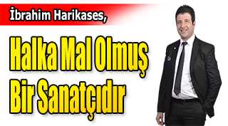 İbrahim Harikases, Halka Mal Olmuş Bir Sanatçıdır 