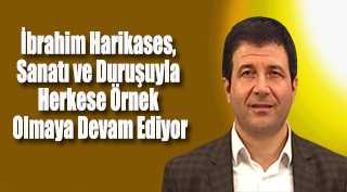 İbrahim Harikases, Sanatı ve Duruşuyla Herkese Örnek Olmaya Devam Ediyor