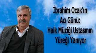İbrahim Ocak’ın Acı Günü: Halk Müziği Ustasının Yüreği Yanıyor