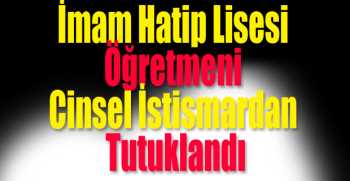 İmam Hatip Lisesi öğretmeni cinsel istismardan tutuklandı