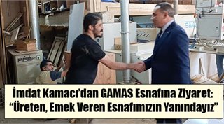 İmdat Kamacı’dan GAMAS Esnafına Ziyaret: “Üreten, Emek Veren Esnafımızın Yanındayız”