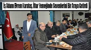 İş Adamı Ekrem Karataş, İftar Yemeğinde Sevenlerini Bir Araya Getirdi