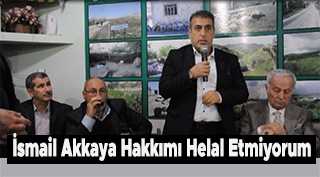 İsmail Akkaya "Hakkımı Helal Etmiyorum"