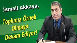 İsmail Akkaya, Topluma Örnek Olmaya Devam Ediyor