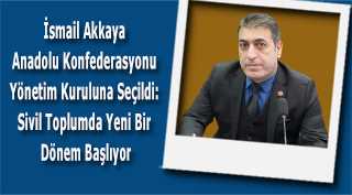 İsmail Akkaya Anadolu Konfederasyonu Yönetim Kuruluna Seçildi: Sivil Toplumda Yeni Bir Dönem Başlıyor