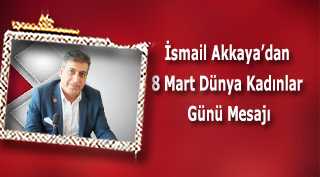 İsmail Akkaya'dan 8 Mart Dünya Kadınlar Günü Mesajı