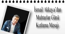 İsmail Akkaya'dan Muhtarlar Günü Kutlama Mesajı 