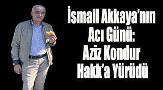 İsmail Akkaya’nın Acı Günü: Aziz Kondur Hakk’a Yürüdü