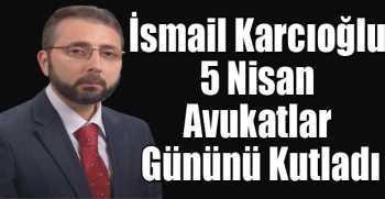 İsmail Karcıoğlu 5 Nisan Avukatlar Gününü Kutladı