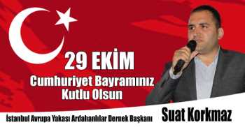 İstanbul Avrupa Yakası Ardahanlılar Dernek Başkanı Suat Korkmaz'dan 29 Ekim Cumhuriyet Bayramı Kutlama Mesajı