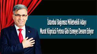 İstanbul Bağımsız Milletvekili Adayı Murat Köprücü Fırtına Gibi Esmeye Devam Ediyor 