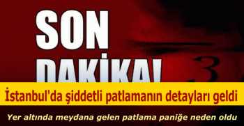 İstanbul'da şiddetli patlamanın detayları geldi 
