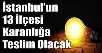 İstanbul’un 13 İlçesi Karanlığa Teslim Olacak
