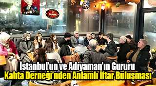 İstanbul’un ve Adıyaman’ın Gururu Kahta Derneği’nden Anlamlı İftar Buluşması