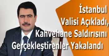 İstanbul Valisi Açıkladı, Kahvehane Saldırısını Gerçekleştirenler Yakalandı  