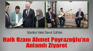 İstanbul Valisi Davut Gül’den Halk Ozanı Ahmet Poyrazoğlu’na Anlamlı Ziyaret