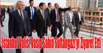 İstanbul Valisi Vasip Şahin Sultangazi’yi Ziyaret Etti