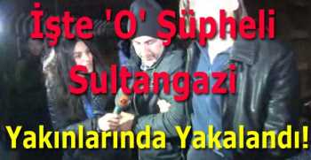 İşte 'O' şüpheli Sultangazi Yakınlarında Yakalandı!