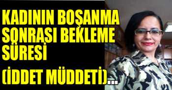 KADININ BOŞANMA SONRASI BEKLEME SÜRESİ (İDDET MÜDDETİ)