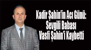 Kadir Şahin'in Acı Günü: Sevgili Babası Vasfi Şahin'i Kaybetti
