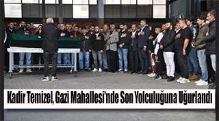 Kadir Temizel, Gazi Mahallesi'nde Son Yolculuğuna Uğurlandı