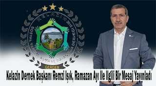 Kelazin Dernek Başkanı Remzi Işık, Ramazan Ayı İle İlgili Bir Mesaj Yayınladı