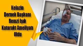 Kelazin Dernek Başkanı Remzi Işık Katarakt Ameliyatı Oldu