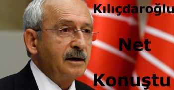 Kılıçdaroğlu Net Konuştu