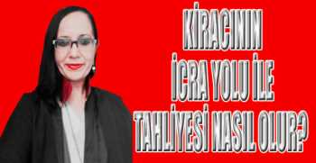 KİRACININ İCRA YOLU İLE TAHLİYESİ NASIL OLUR?