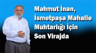 Mahmut İnan, İsmetpaşa Mahalle Muhtarlığı İçin Son Virajda
