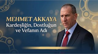 Mehmet Akkaya, Kardeşliğin, Dostluğun ve Vefanın Adı