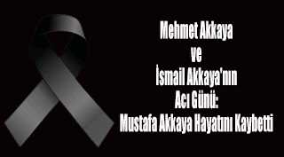 Mehmet Akkaya ve İsmail Akkaya'nın Acı Günü: Mustafa Akkaya Hayatını Kaybetti