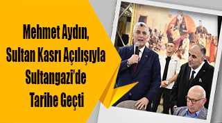 Mehmet Aydın, Sultan Kasrı Açılışıyla Sultangazi’de Tarihe Geçti