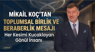Mikail Koç’tan Toplumsal Birlik ve Beraberlik Mesajı: Her Kesimi Kucaklayan Gönül İnsanı