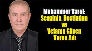 Muhammer Varol: Sevginin, Dostluğun ve Vefanın Güven Veren Adı